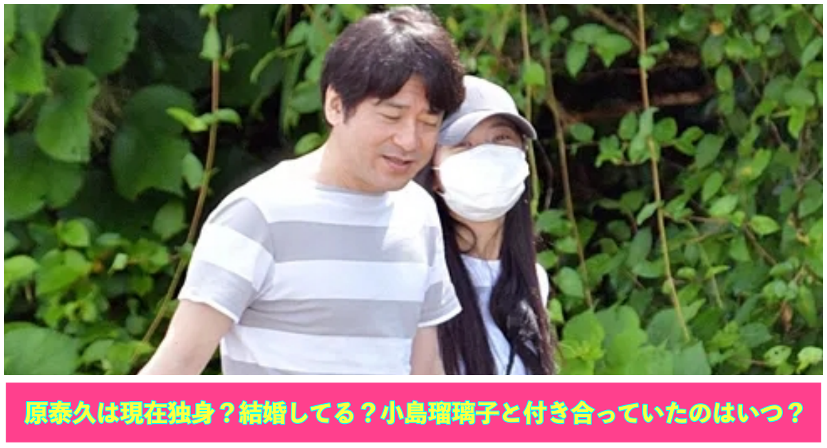 上部に原泰久と小島瑠璃子の写真 下部に原泰久は現在独身？結婚してる？小島瑠璃子と付き合っていたのはいつ？と記載