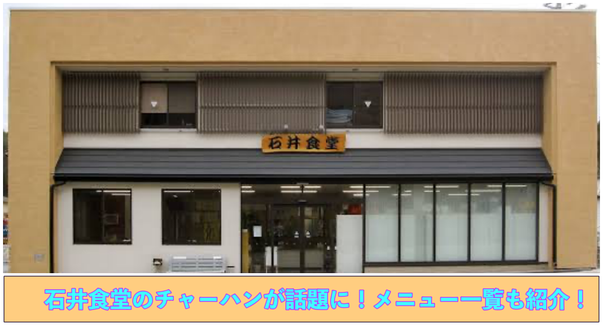 上部に石井食堂の写真 下部に石井食堂のチャーハンが話題に！メニュー一覧も紹介！と記載