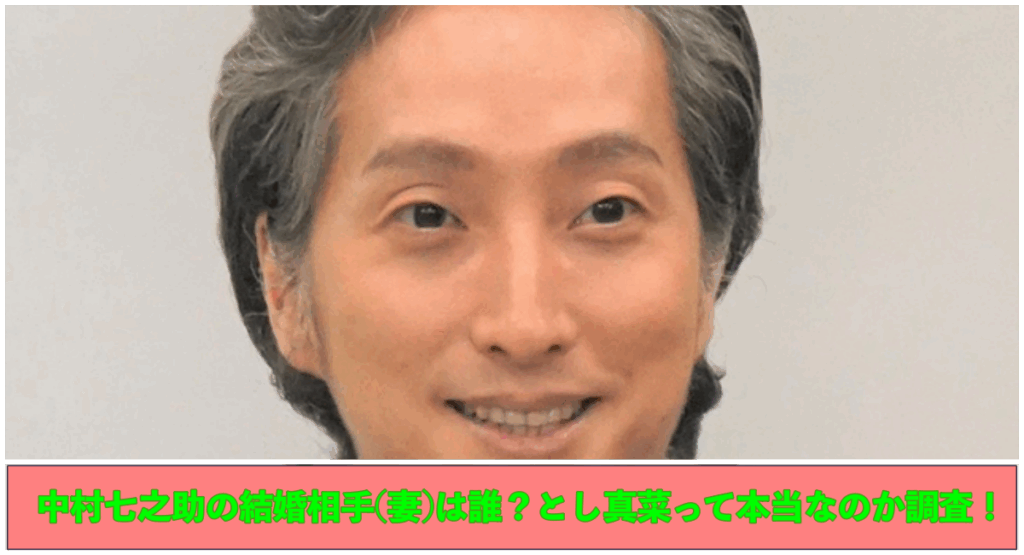 上部になかむら七之助の画像 下部に中村七之助の結婚相手(妻)は誰？とし真菜って本当なのか調査！と記載