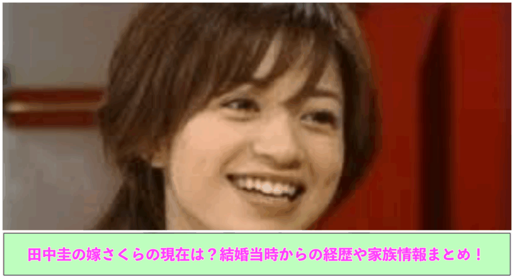 上部にさくらの写真 下部に田中圭の嫁さくらの現在は？結婚当時からの経歴や家族情報まとめ！と記載