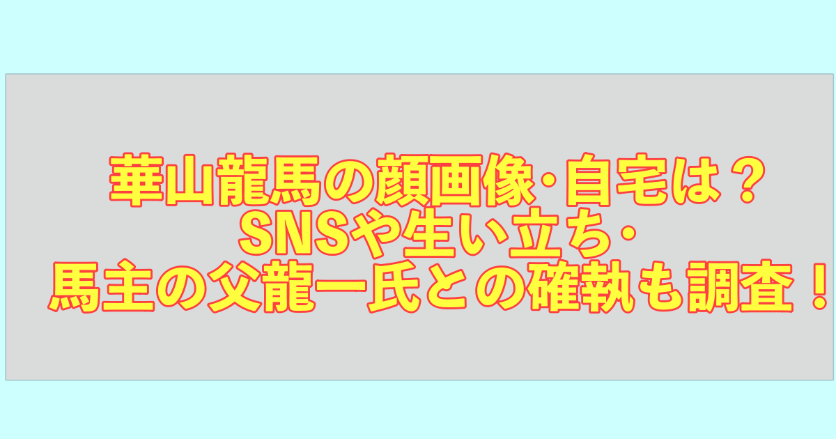 華山龍馬の顔画像･自宅は？ SNSや生い立ち･ 馬主の父龍一氏との確執も調査！