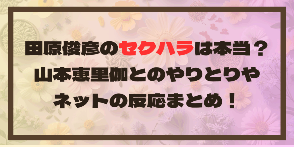 田原俊彦のセクハラは本当？山本恵里伽とのやりとりやネットの反応まとめ！