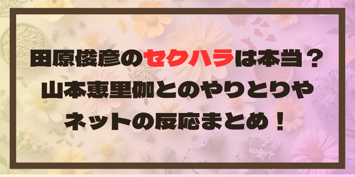 田原俊彦のセクハラは本当？山本恵里伽とのやりとりやネットの反応まとめ！