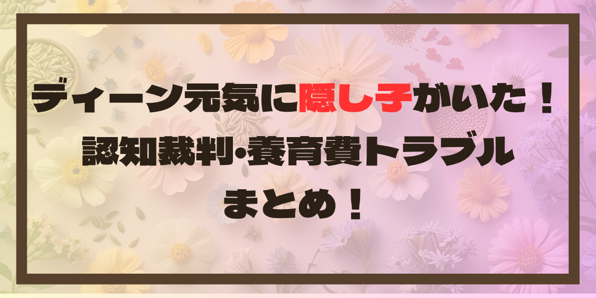 ディーン元気に隠し子がいた！認知裁判･養育費トラブルまとめ！