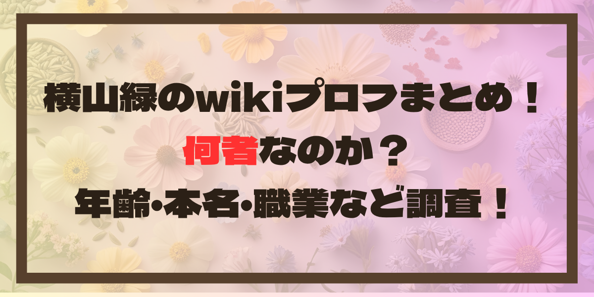 横山緑のwikiプロフまとめ！何者なのか？年齢･本名･職業など調査！