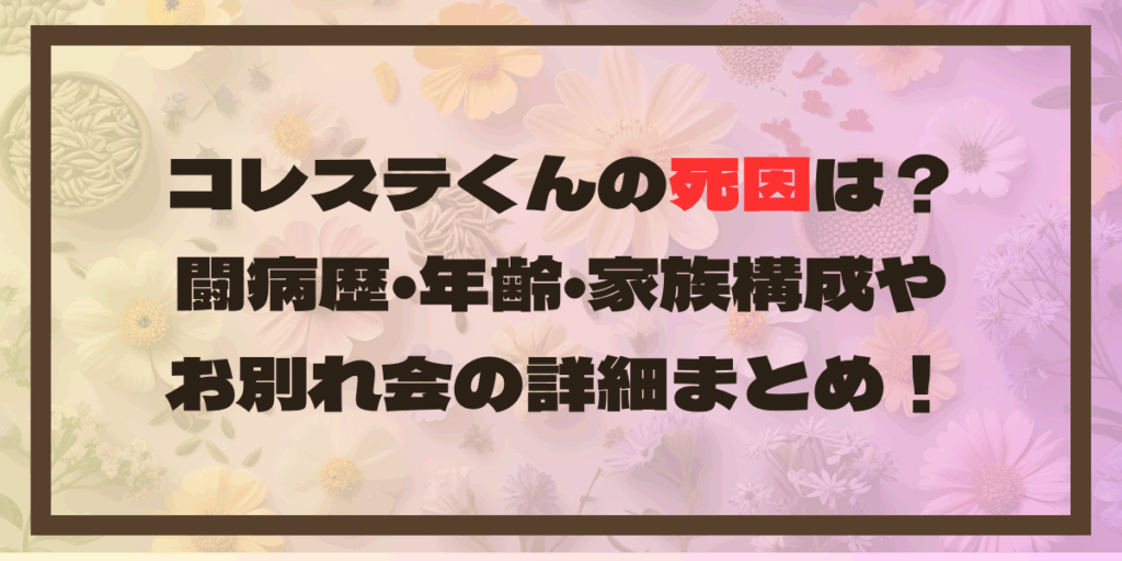 コレステくんの死因は？闘病歴•年齢･家族構成やお別れ会の詳細まとめ！