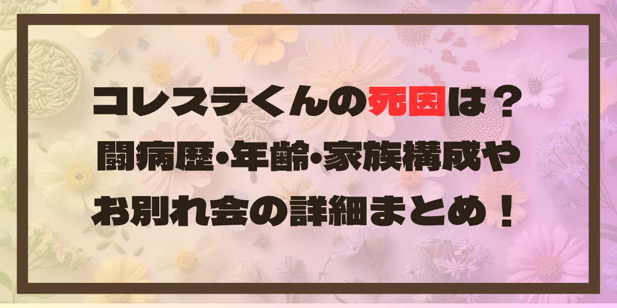 コレステくんの死因は？闘病歴•年齢･家族構成やお別れ会の詳細まとめ！