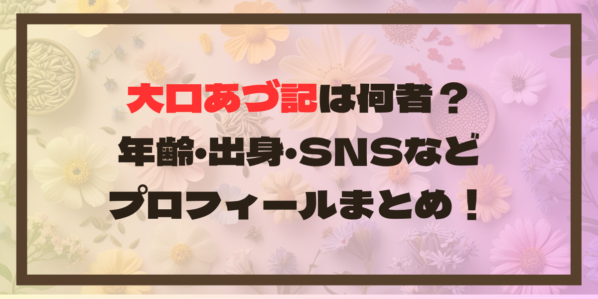 大口あづ記は何者？年齢・出身・SNSなどプロフィールまとめ！