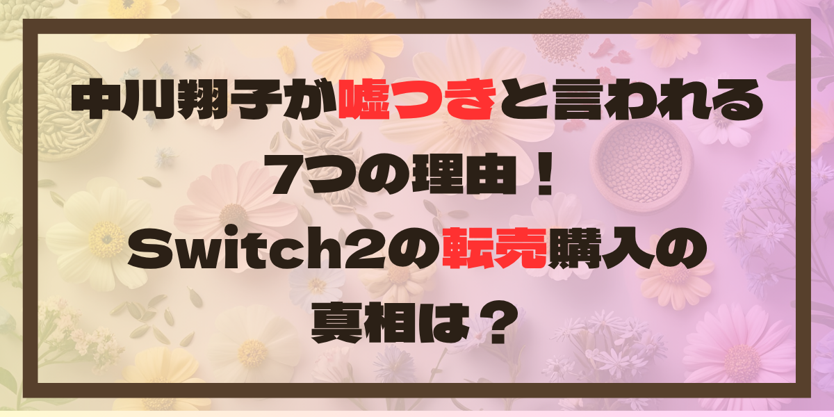 中川翔子が嘘つきと言われる 7つの理由！ Switch2の転売購入の 真相は？