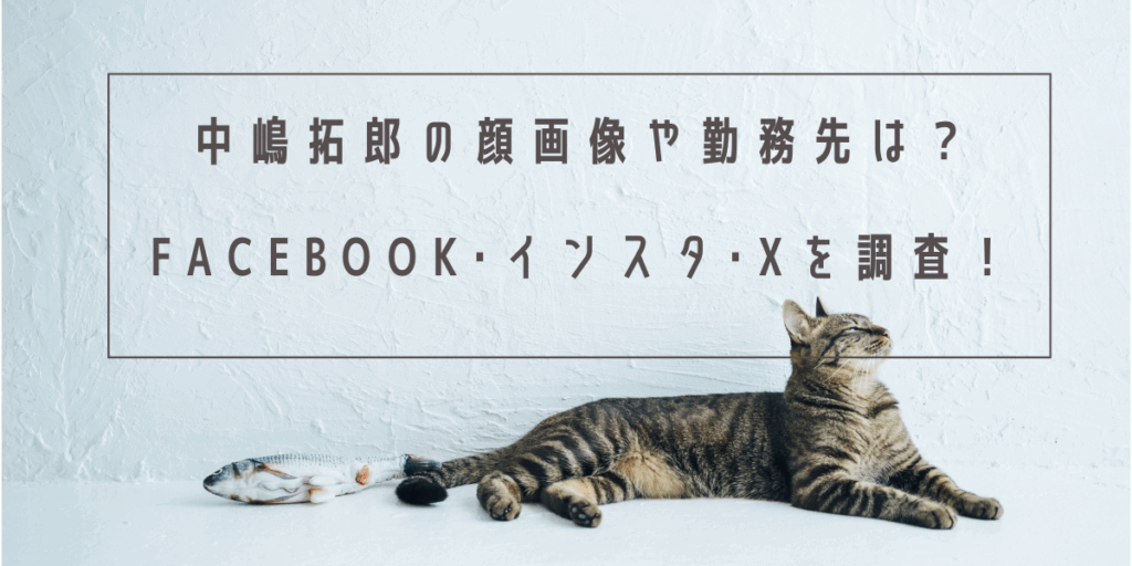 中嶋拓郎の顔画像や勤務先は？Facebook･インスタ･Xを調査！