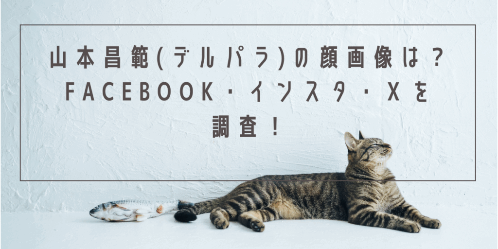 山本昌範(デルパラ)の顔画像は？Facebook・インスタ・Ｘを調査！