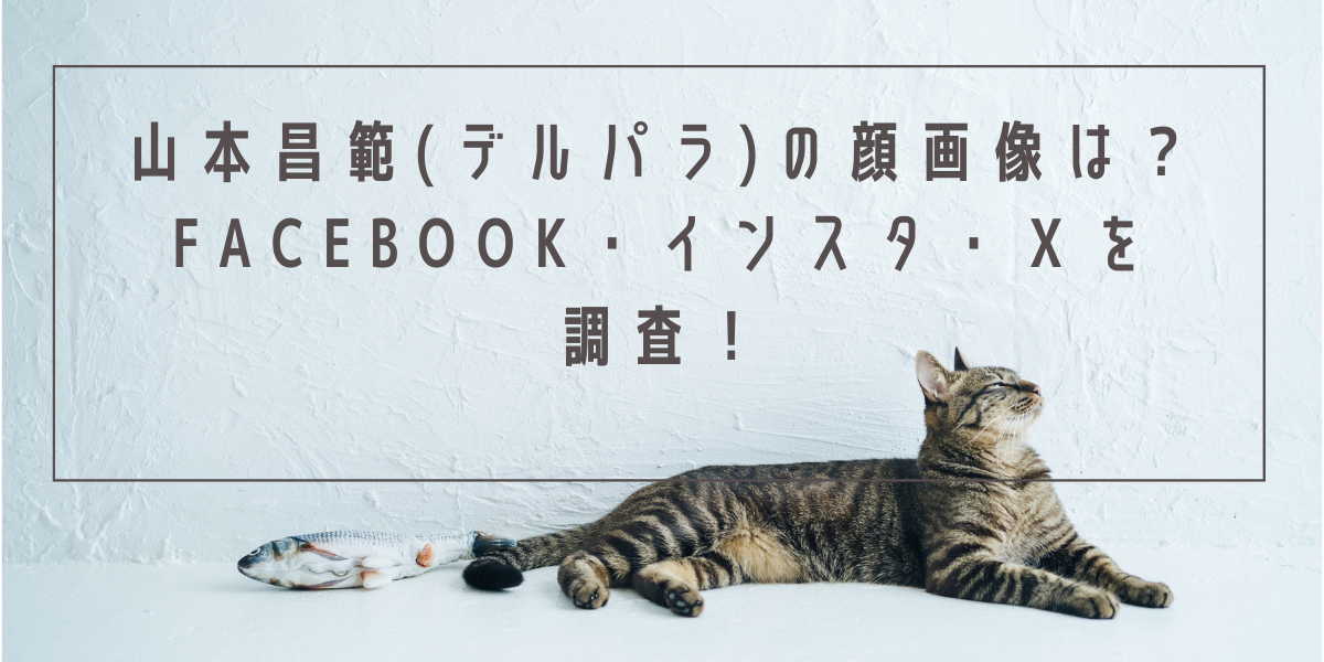 山本昌範(デルパラ)の顔画像は？Facebook・インスタ・Ｘを調査！