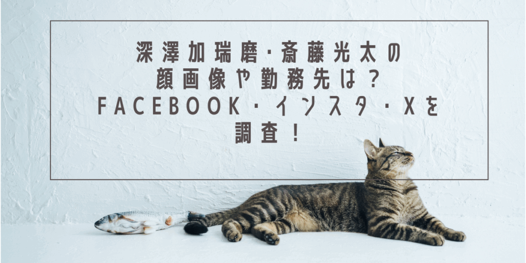 深澤加瑞磨･斎藤光太の顔画像や勤務先は？Facebook・インスタ・Xを調査！