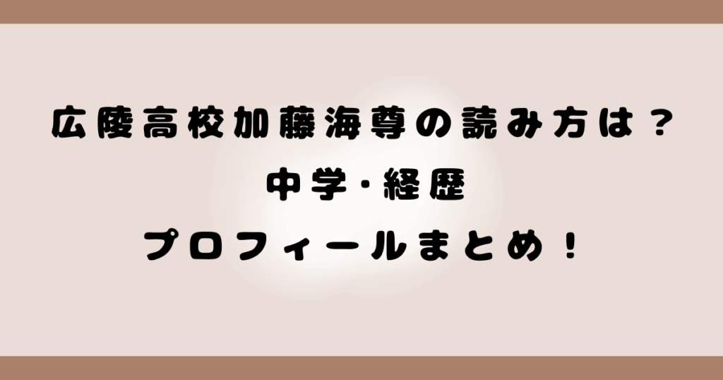 広陵高校加藤海尊の読み方は？中学･経歴･プロフィールまとめ！