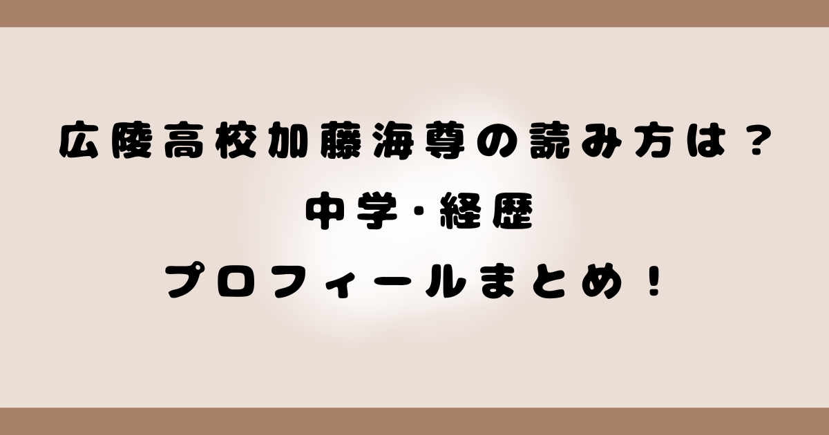 広陵高校加藤海尊の読み方は？中学･経歴･プロフィールまとめ！