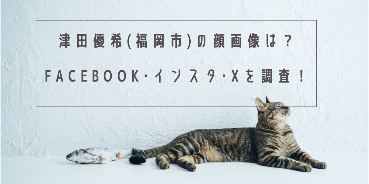 津田優希(福岡市)の顔画像は？Facebook･インスタ･Xを調査！