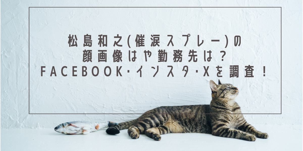 松島和之(催涙スプレー)の顔画像はや勤務先は？Facebook･インスタ･Xを調査！