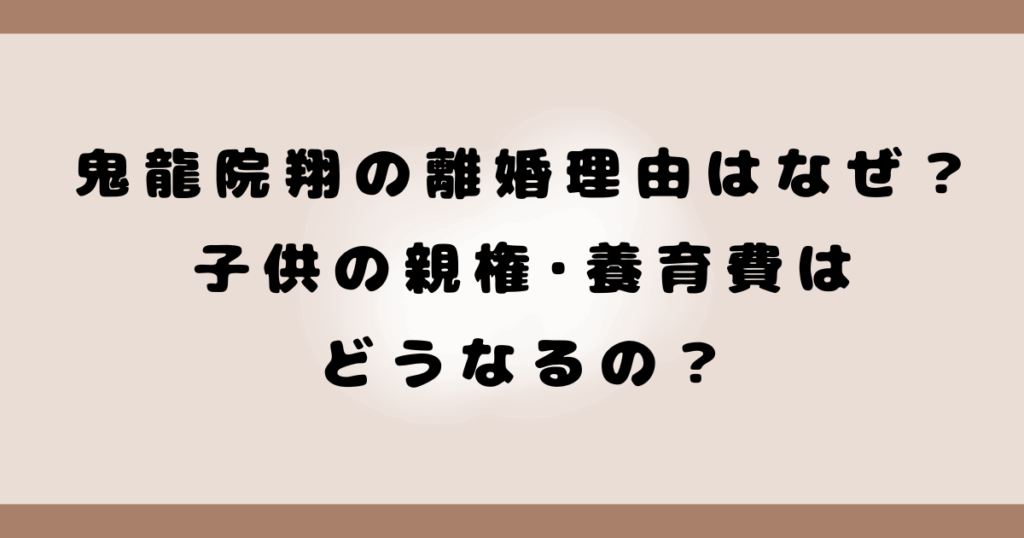 鬼龍院翔の離婚理由はなぜ？子供の親権･養育費はどうなるの？