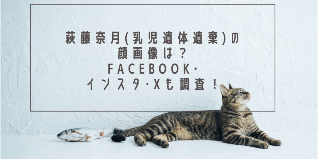 萩藤奈月(乳児遺体遺棄)の顔画像は？Facebook･インスタ･Xも調査！