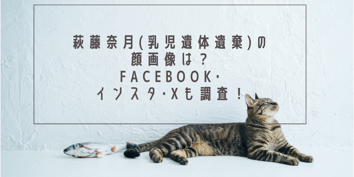 萩藤奈月(乳児遺体遺棄)の顔画像は？Facebook･インスタ･Xも調査！