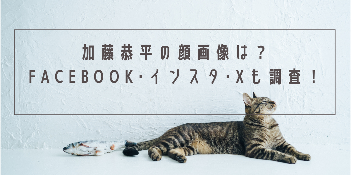 加藤恭平の顔画像は？Facebook･インスタ･Xも調査！