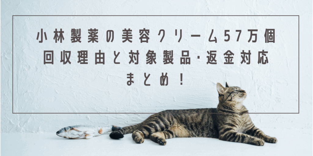 小林製薬の美容クリーム57万個回収理由と対象製品･返金対応まとめ！